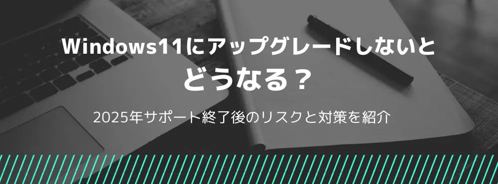 Windows11にアップグレードしないとどうなる?2025年サポート終了後のリスクと対策を紹介